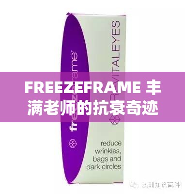 FREEZEFRAME 丰满老师的抗衰奇迹：带你见证肌肤的逆龄之旅