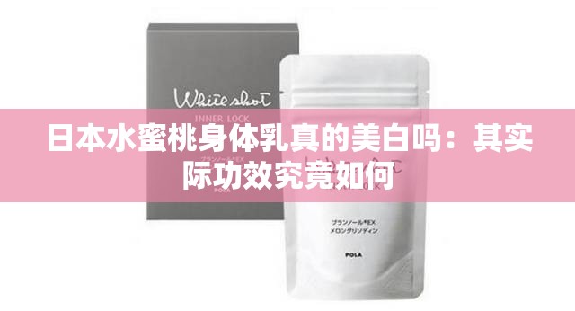 日本水蜜桃身体乳真的美白吗：其实际功效究竟如何