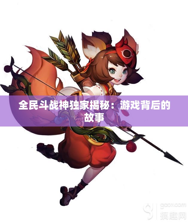全民斗战神独家揭秘：游戏背后的故事