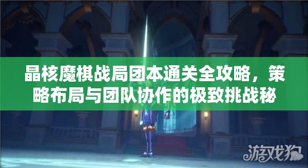 晶核魔棋战局团本通关全攻略，策略布局与团队协作的极致挑战秘籍