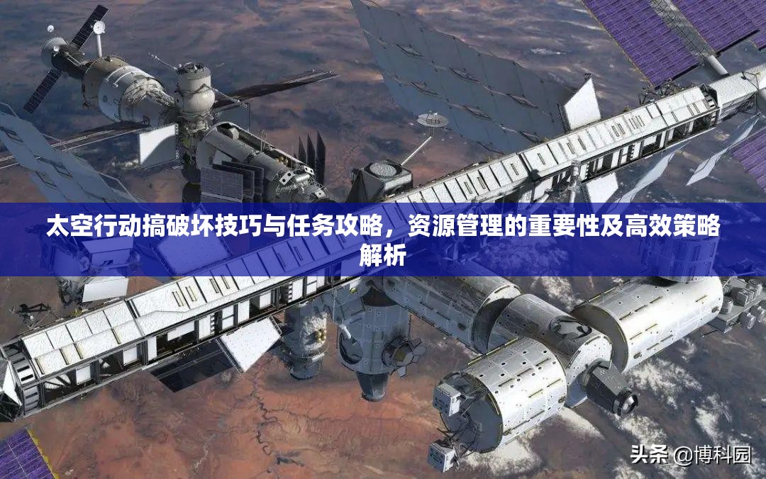太空行动搞破坏技巧与任务攻略，资源管理的重要性及高效策略解析