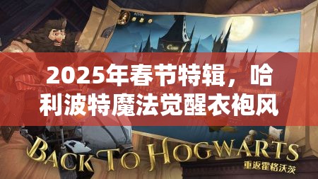 2025年春节特辑，哈利波特魔法觉醒衣袍风雅，解锁你的专属魔法时尚之旅