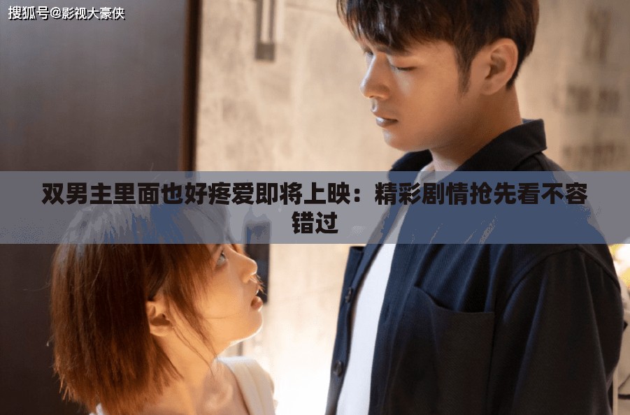 双男主里面也好疼爱即将上映：精彩剧情抢先看不容错过
