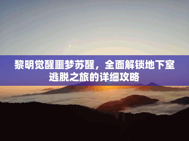 黎明觉醒噩梦苏醒，全面解锁地下室逃脱之旅的详细攻略