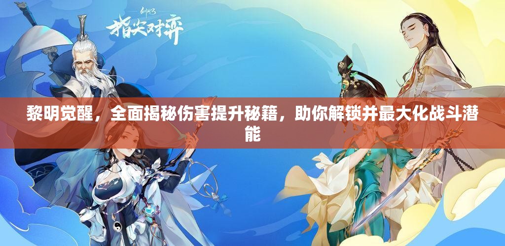 黎明觉醒，全面揭秘伤害提升秘籍，助你解锁并最大化战斗潜能