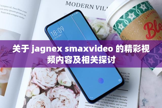 关于 jagnex smaxvideo 的精彩视频内容及相关探讨