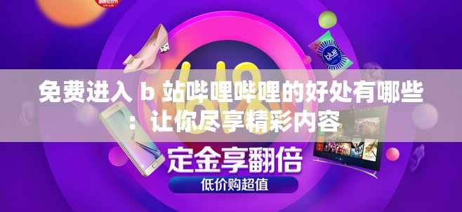 免费进入 b 站哔哩哔哩的好处有哪些：让你尽享精彩内容