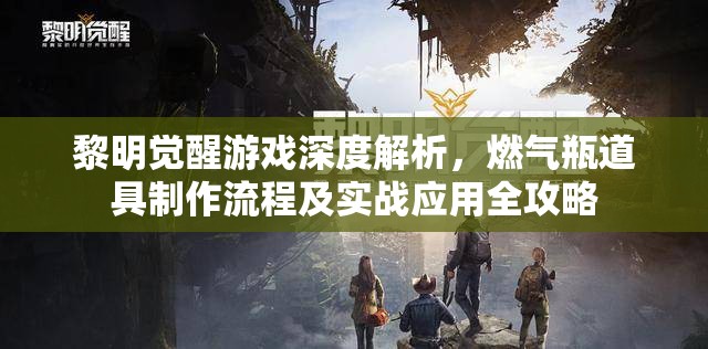 黎明觉醒游戏深度解析，燃气瓶道具制作流程及实战应用全攻略