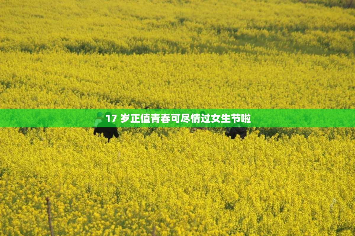 17 岁正值青春可尽情过女生节啦