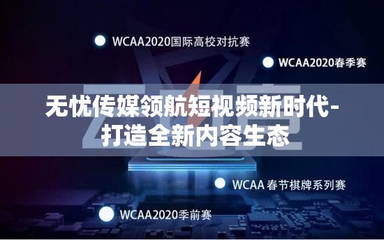 无忧传媒领航短视频新时代- 打造全新内容生态