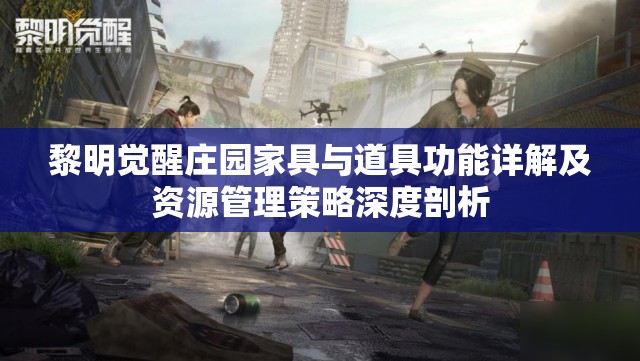 黎明觉醒庄园家具与道具功能详解及资源管理策略深度剖析