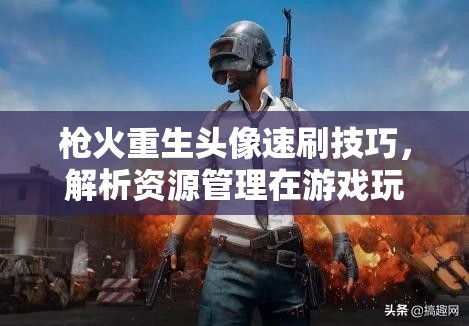 枪火重生头像速刷技巧，解析资源管理在游戏玩法攻略中的核心作用与高效策略