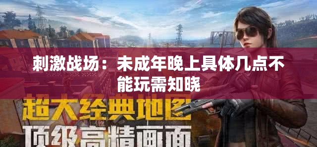 刺激战场：未成年晚上具体几点不能玩需知晓