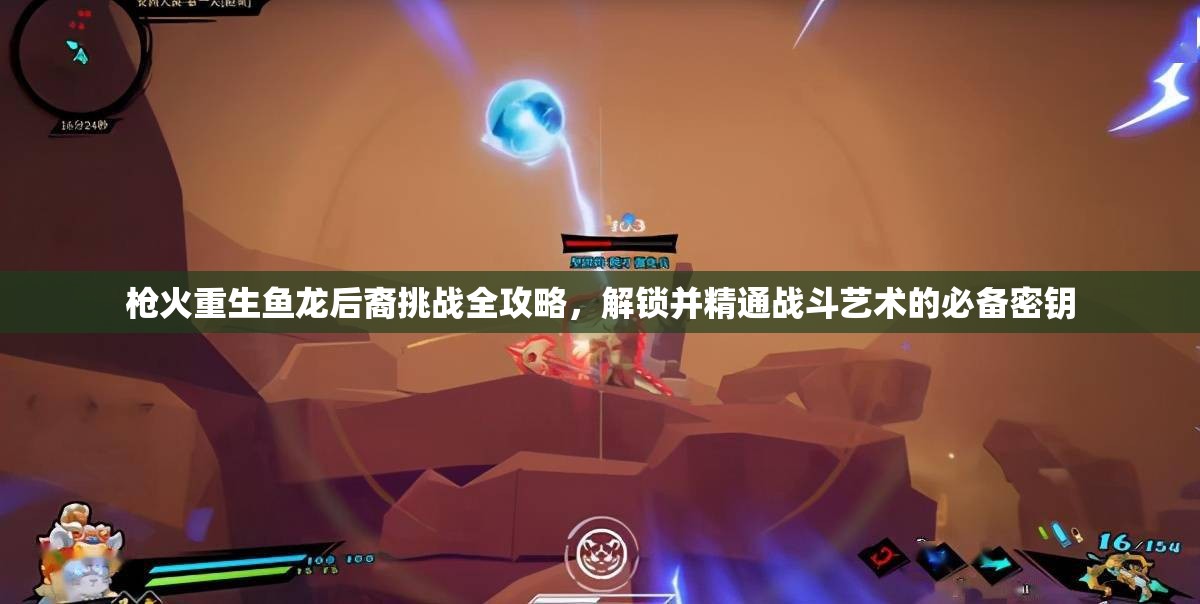 枪火重生鱼龙后裔挑战全攻略，解锁并精通战斗艺术的必备密钥