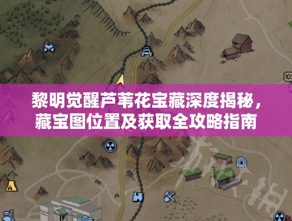 黎明觉醒芦苇花宝藏深度揭秘，藏宝图位置及获取全攻略指南