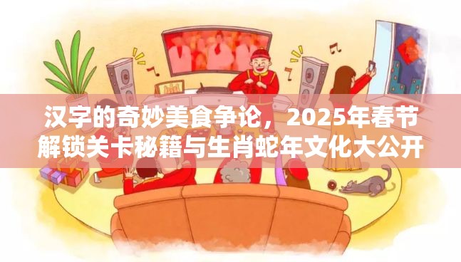 汉字的奇妙美食争论，2025年春节解锁关卡秘籍与生肖蛇年文化大公开