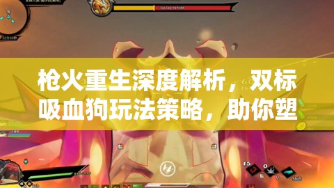 枪火重生深度解析，双标吸血狗玩法策略，助你塑造无敌不死战神之路