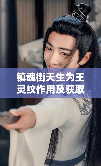 镇魂街天生为王灵纹作用及获取方式，游戏玩法攻略全面详解