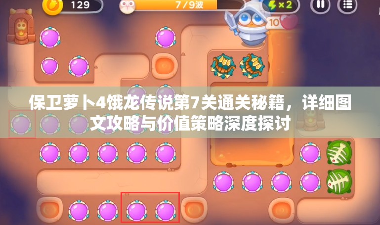 保卫萝卜4饿龙传说第7关通关秘籍，详细图文攻略与价值策略深度探讨
