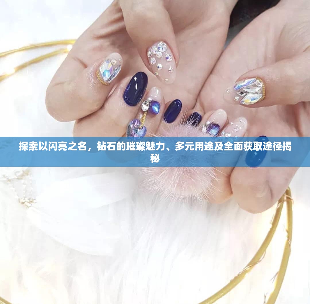 探索以闪亮之名，钻石的璀璨魅力、多元用途及全面获取途径揭秘