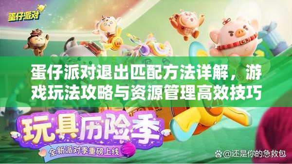 蛋仔派对退出匹配方法详解，游戏玩法攻略与资源管理高效技巧的重要性
