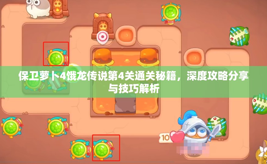 保卫萝卜4饿龙传说第4关通关秘籍，深度攻略分享与技巧解析
