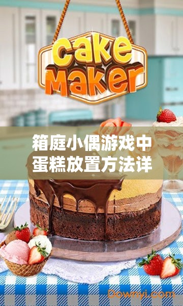 箱庭小偶游戏中蛋糕放置方法详解及其在高效资源管理策略中的重要性