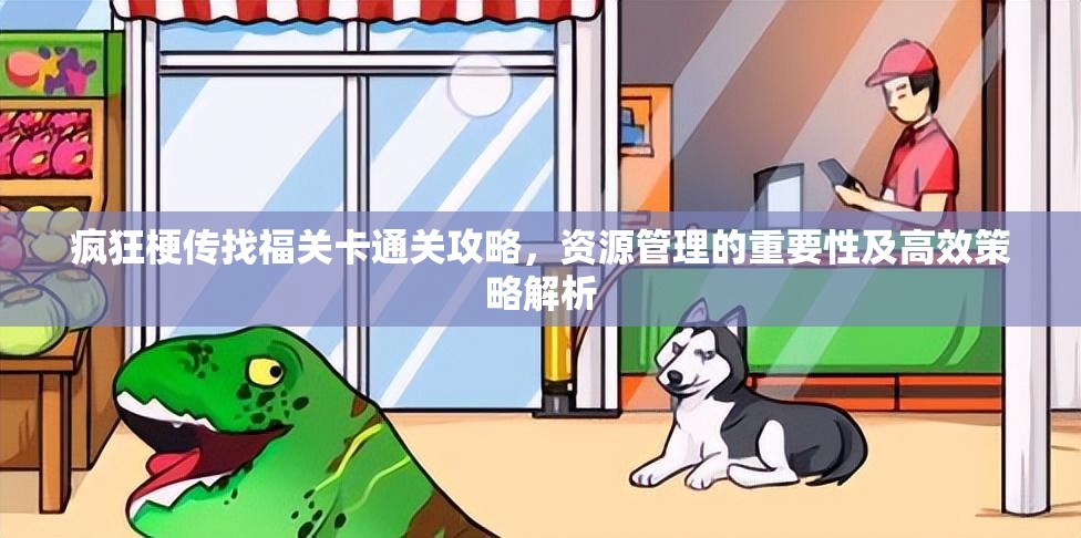 疯狂梗传找福关卡通关攻略，资源管理的重要性及高效策略解析