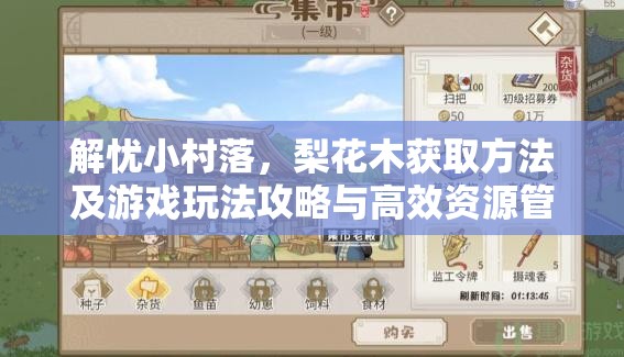 解忧小村落，梨花木获取方法及游戏玩法攻略与高效资源管理技巧