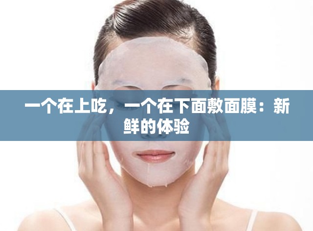 一个在上吃，一个在下面敷面膜：新鲜的体验