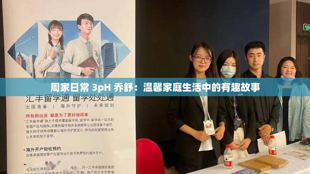 周家日常 3pH 乔舒：温馨家庭生活中的有趣故事