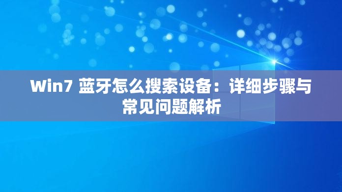 Win7 蓝牙怎么搜索设备：详细步骤与常见问题解析