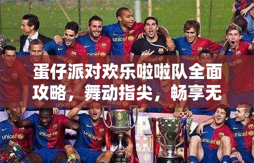 蛋仔派对欢乐啦啦队全面攻略，舞动指尖，畅享无限欢乐与激情！