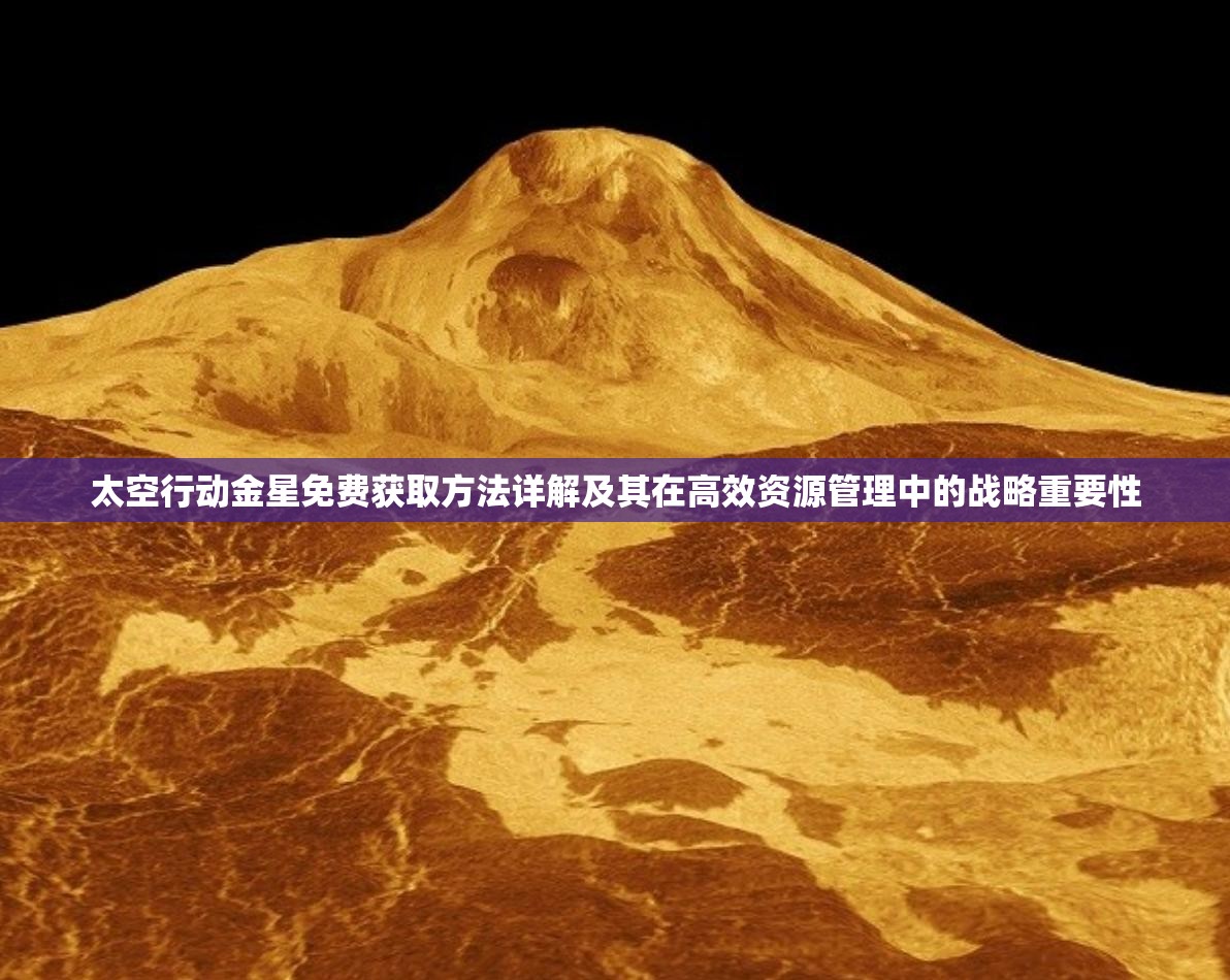 太空行动金星免费获取方法详解及其在高效资源管理中的战略重要性