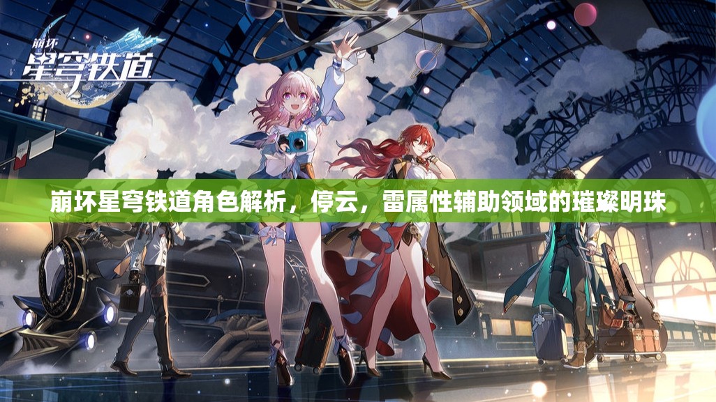 崩坏星穹铁道角色解析，停云，雷属性辅助领域的璀璨明珠