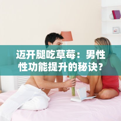 迈开腿吃草莓：男性性功能提升的秘诀？