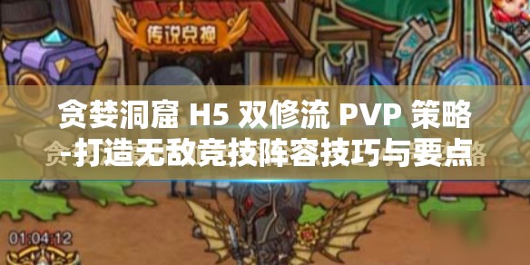 贪婪洞窟 H5 双修流 PVP 策略-打造无敌竞技阵容技巧与要点