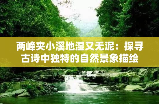 两峰夹小溪地湿又无泥：探寻古诗中独特的自然景象描绘