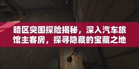 暗区突围探险揭秘，深入汽车旅馆主客房，探寻隐藏的宝藏之地