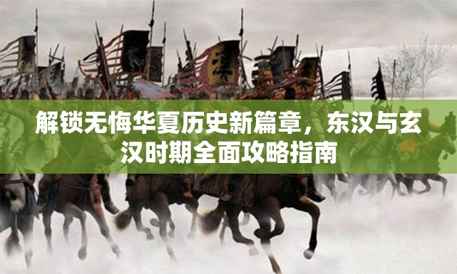 解锁无悔华夏历史新篇章，东汉与玄汉时期全面攻略指南