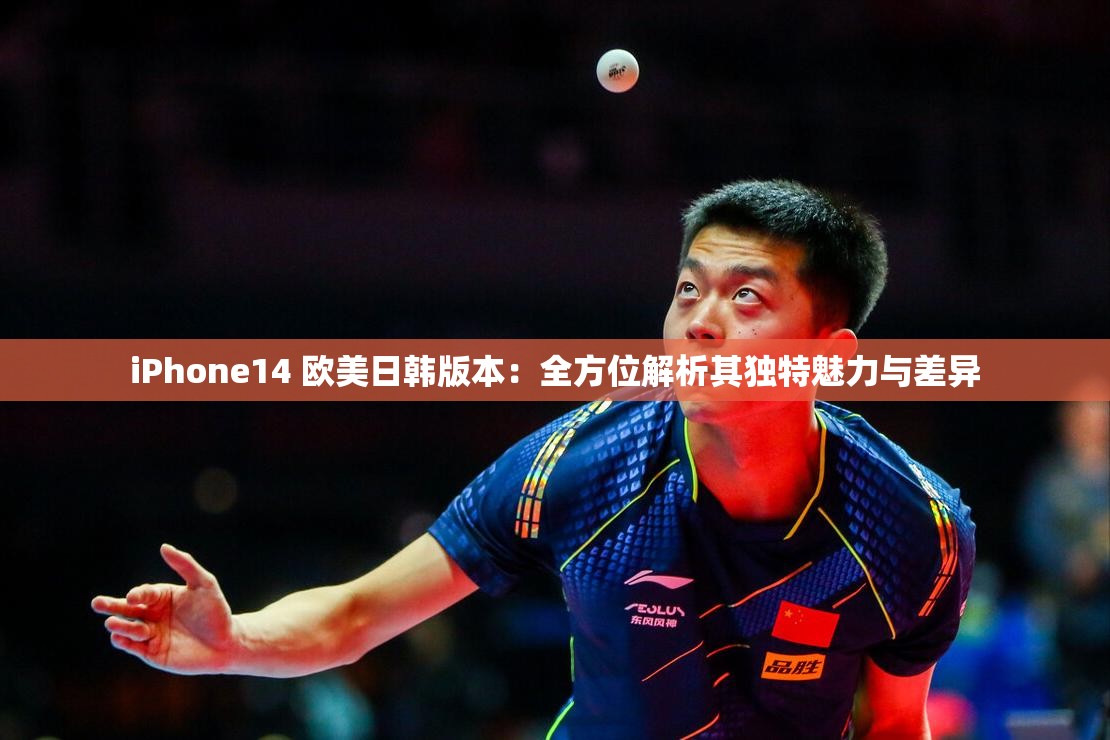 iPhone14 欧美日韩版本：全方位解析其独特魅力与差异