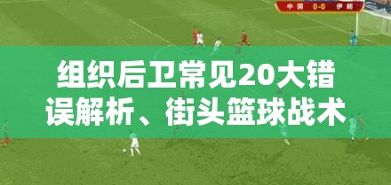 组织后卫常见20大错误解析、街头篮球战术宝典及资源管理艺术