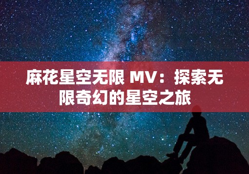 麻花星空无限 MV：探索无限奇幻的星空之旅