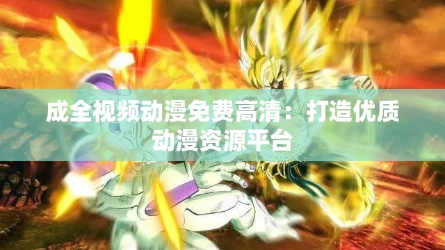 成全视频动漫免费高清：打造优质动漫资源平台