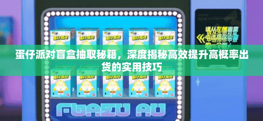 蛋仔派对盲盒抽取秘籍，深度揭秘高效提升高概率出货的实用技巧
