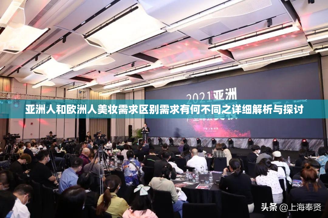 亚洲人和欧洲人美妆需求区别需求有何不同之详细解析与探讨