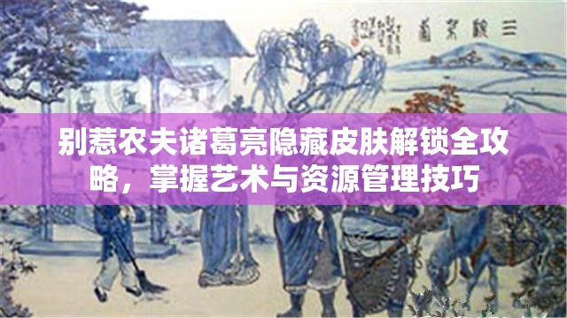 别惹农夫诸葛亮隐藏皮肤解锁全攻略，掌握艺术与资源管理技巧