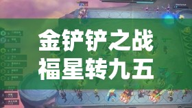 金铲铲之战福星转九五阵容玩法全攻略，深度解析阵容搭配与运营思路