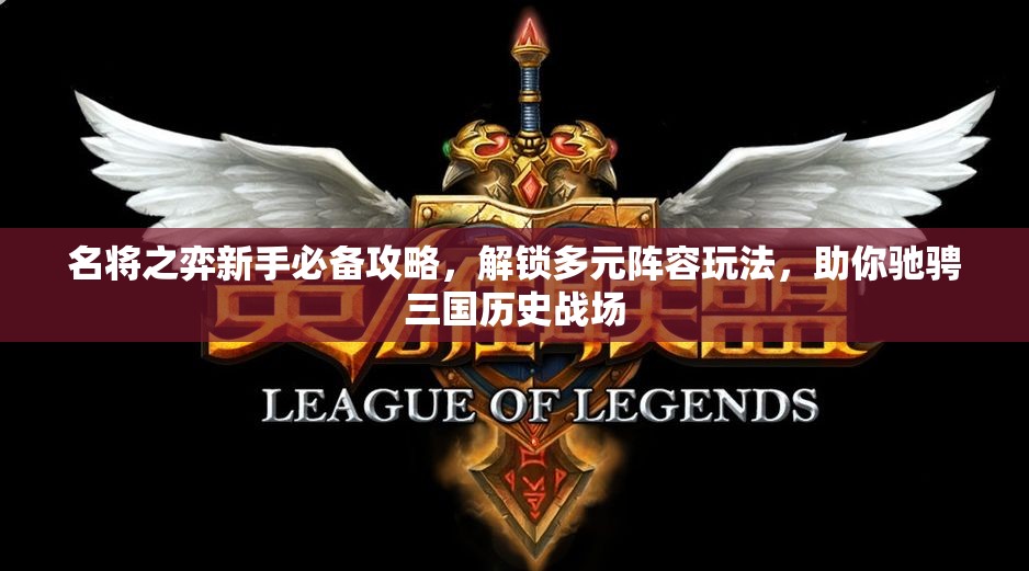 名将之弈新手必备攻略，解锁多元阵容玩法，助你驰骋三国历史战场