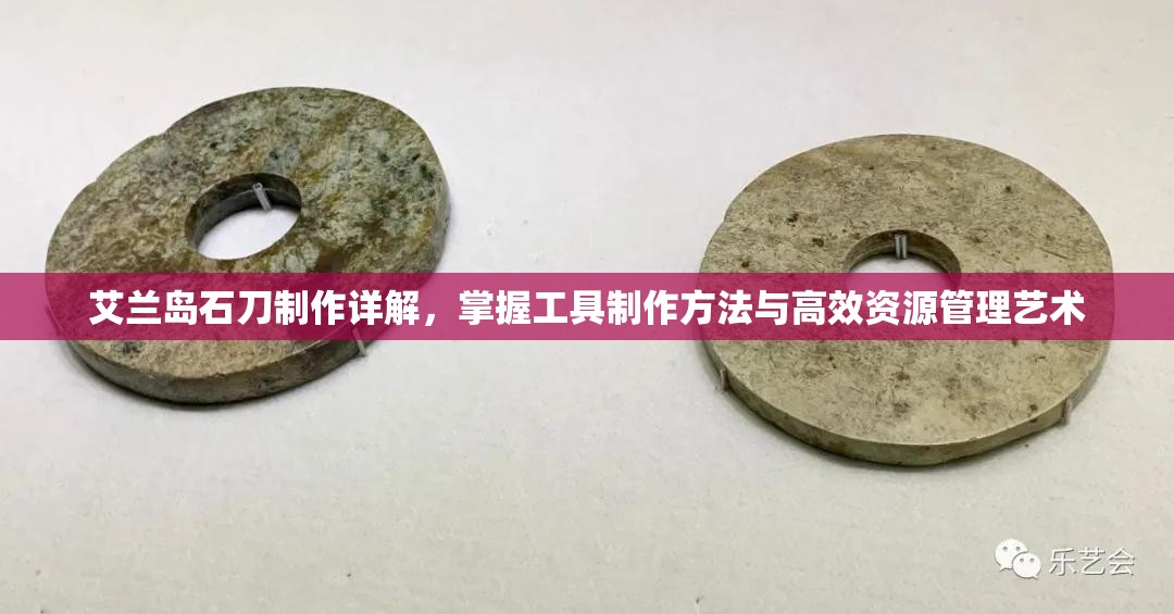 艾兰岛石刀制作详解，掌握工具制作方法与高效资源管理艺术